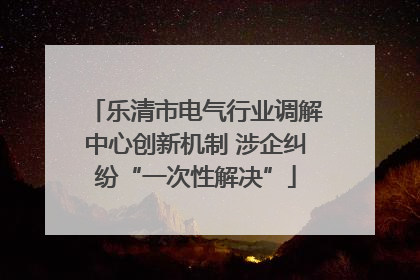 乐清市电气行业调解中心创新机制 涉企纠纷“一次性解决”