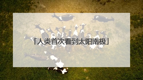 人类首次看到太阳南极