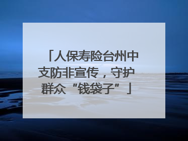 人保寿险台州中支防非宣传，守护群众“钱袋子”