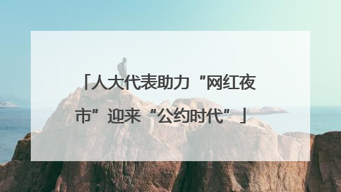 人大代表助力“网红夜市”迎来“公约时代”
