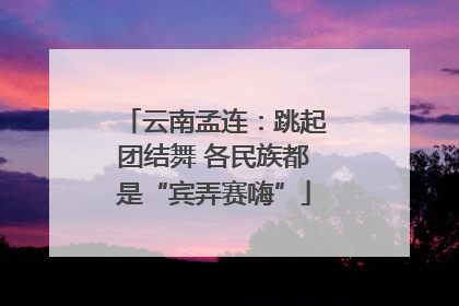 云南孟连：跳起团结舞 各民族都是“宾弄赛嗨”