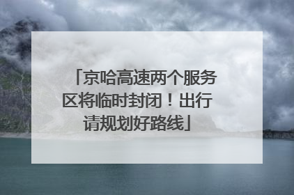 京哈高速两个服务区将临时封闭！出行请规划好路线