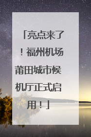 亮点来了！福州机场莆田城市候机厅正式启用！