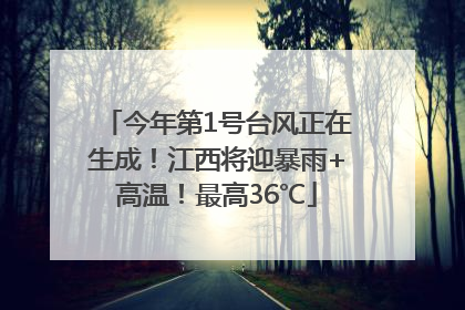 今年第1号台风正在生成！江西将迎暴雨+高温！最高36℃