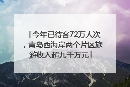 今年已待客72万人次，青岛西海岸两个片区旅游收入超九千万元