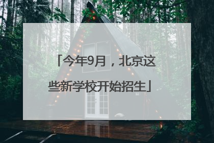 今年9月，北京这些新学校开始招生