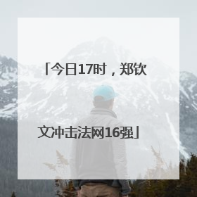 今日17时，郑钦文冲击法网16强
