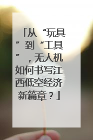 从“玩具”到“工具”，无人机如何书写江西低空经济新篇章？