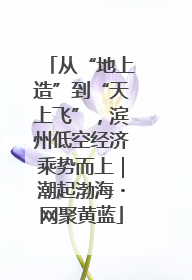 从“地上造”到“天上飞”，滨州低空经济乘势而上｜潮起渤海・网聚黄蓝