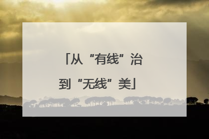 从“有线”治到“无线”美