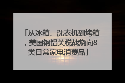 从冰箱、洗衣机到烤箱，美国钢铝关税战烧向8类日常家电消费品