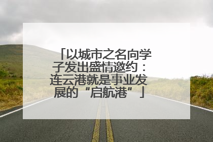 以城市之名向学子发出盛情邀约：连云港就是事业发展的“启航港”