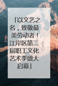 以文艺之名，致敬最美劳动者！江岸区第二届职工文化艺术季盛大启幕