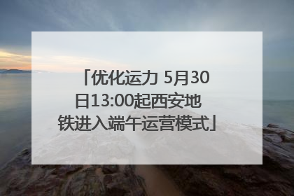 优化运力 5月30日13:00起西安地铁进入端午运营模式
