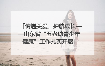 传递关爱、护航成长——山东省“五老助青少年健康”工作扎实开展