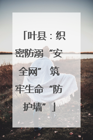 叶县：织密防溺“安全网” 筑牢生命“防护墙”