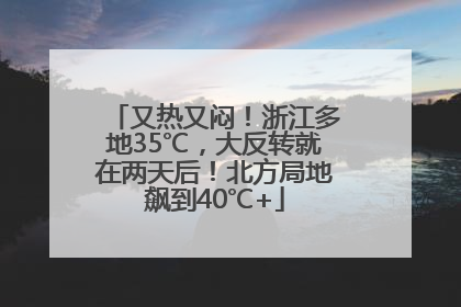 又热又闷！浙江多地35℃，大反转就在两天后！北方局地飙到40℃+