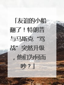友谊的小船翻了！特朗普与马斯克“骂战”突然升级，他们为何而吵？