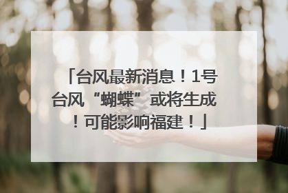 台风最新消息！1号台风“蝴蝶”或将生成！可能影响福建！