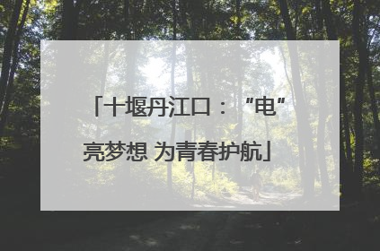 十堰丹江口：“电”亮梦想 为青春护航