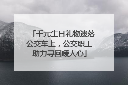 千元生日礼物遗落公交车上，公交职工助力寻回暖人心