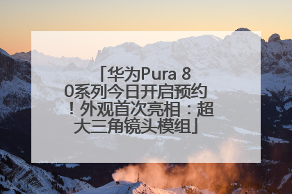 华为Pura 80系列今日开启预约！外观首次亮相：超大三角镜头模组