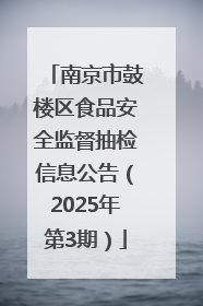 南京市鼓楼区食品安全监督抽检信息公告（2025年第3期）