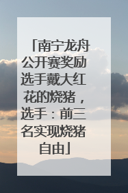 南宁龙舟公开赛奖励选手戴大红花的烧猪，选手：前三名实现烧猪自由