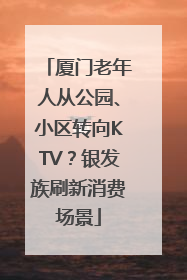 厦门老年人从公园、小区转向KTV？银发族刷新消费场景