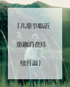 儿童节临近 童趣消费持续升温