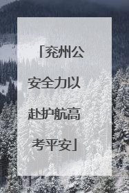 兖州公安全力以赴护航高考平安