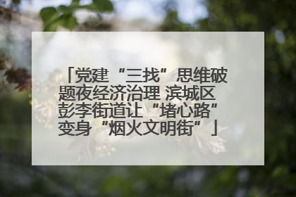 党建“三找”思维破题夜经济治理 滨城区彭李街道让“堵心路”变身“烟火文明街”