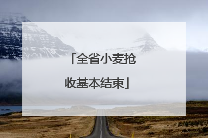 全省小麦抢收基本结束
