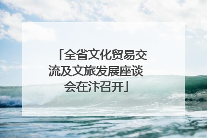 全省文化贸易交流及文旅发展座谈会在汴召开