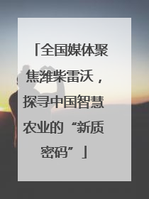 全国媒体聚焦潍柴雷沃，探寻中国智慧农业的“新质密码”
