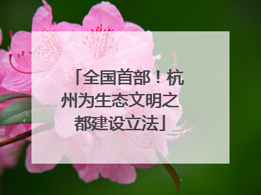 全国首部！杭州为生态文明之都建设立法