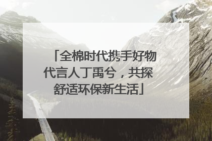 全棉时代携手好物代言人丁禹兮，共探舒适环保新生活