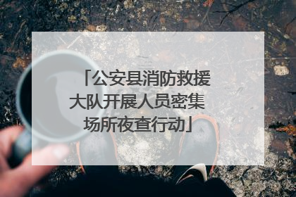 公安县消防救援大队开展人员密集场所夜查行动