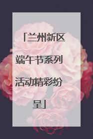 兰州新区端午节系列活动精彩纷呈
