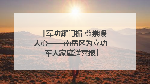 军功耀门楣 尊崇暖人心——南岳区为立功 军人家庭送喜报