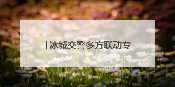 冰城交警多方联动专项整治消防通道违停