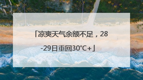 凉爽天气余额不足，28-29日重回30℃+