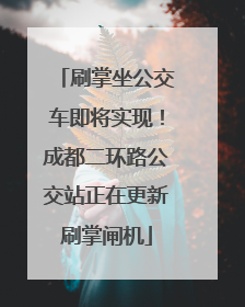刷掌坐公交车即将实现！成都二环路公交站正在更新刷掌闸机