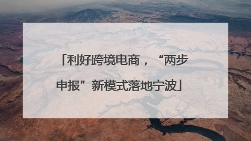 利好跨境电商，“两步申报”新模式落地宁波