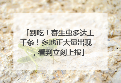 别吃！寄生虫多达上千条！多地正大量出现，看到立刻上报