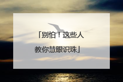 别怕！这些人教你慧眼识珠