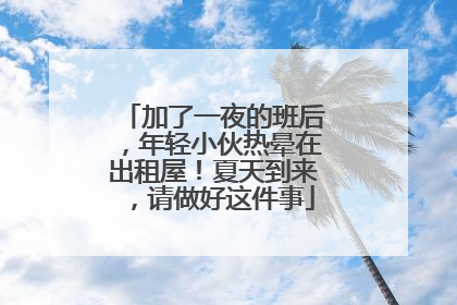 加了一夜的班后，年轻小伙热晕在出租屋！夏天到来，请做好这件事