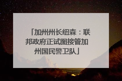 加州州长纽森：联邦政府正试图接管加州国民警卫队