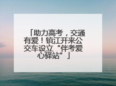助力高考，交通有爱！镇江开来公交车设立“伴考爱心驿站”