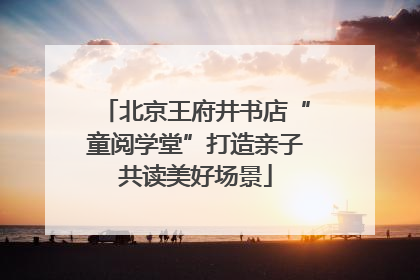 北京王府井书店“童阅学堂”打造亲子共读美好场景